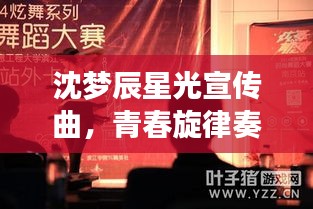 沈梦辰星光宣传曲，青春旋律奏响，闪耀星光之旅