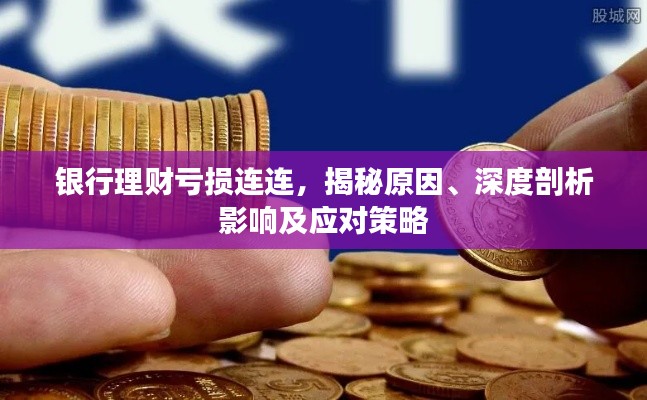 银行理财亏损连连，揭秘原因、深度剖析影响及应对策略