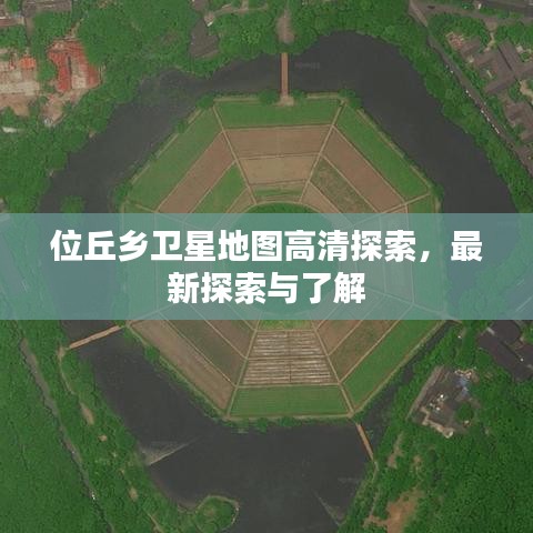 位丘乡卫星地图高清探索，最新探索与了解