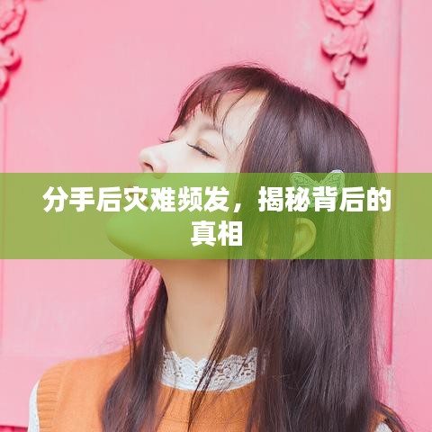 分手后灾难频发，揭秘背后的真相