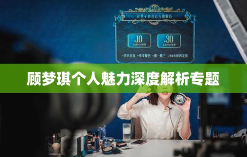 顾梦琪个人魅力深度解析专题