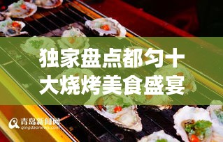 独家盘点都匀十大烧烤美食盛宴，味蕾狂欢上榜商家！