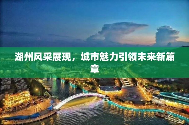 湖州风采展现，城市魅力引领未来新篇章