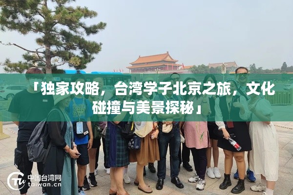 「独家攻略，台湾学子北京之旅，文化碰撞与美景探秘」