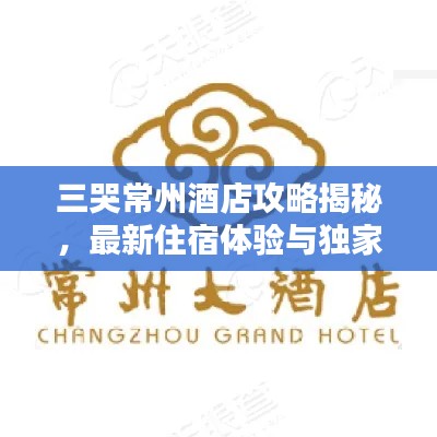 三哭常州酒店攻略揭秘，最新住宿体验与独家优惠