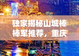 独家揭秘山城棒棒军推荐，重庆独特魅力深度探寻