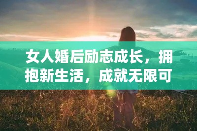 女人婚后励志成长，拥抱新生活，成就无限可能！