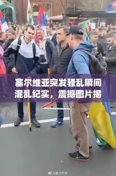 塞尔维亚突发骚乱瞬间混乱纪实，震撼图片揭示现场混乱状况