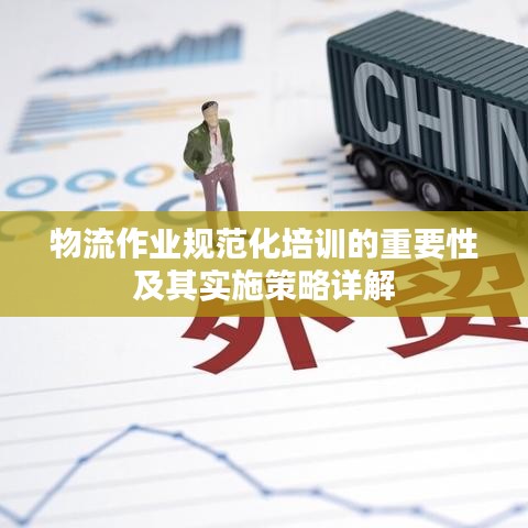 物流作业规范化培训的重要性及其实施策略详解