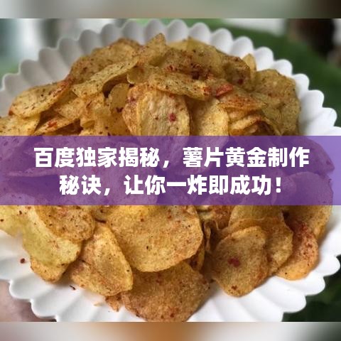 百度独家揭秘，薯片黄金制作秘诀，让你一炸即成功！