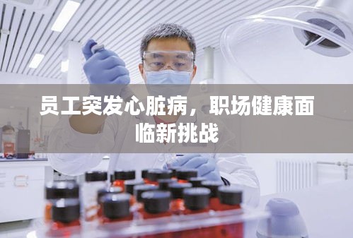 员工突发心脏病，职场健康面临新挑战