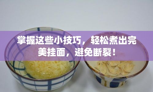 掌握这些小技巧，轻松煮出完美挂面，避免断裂！