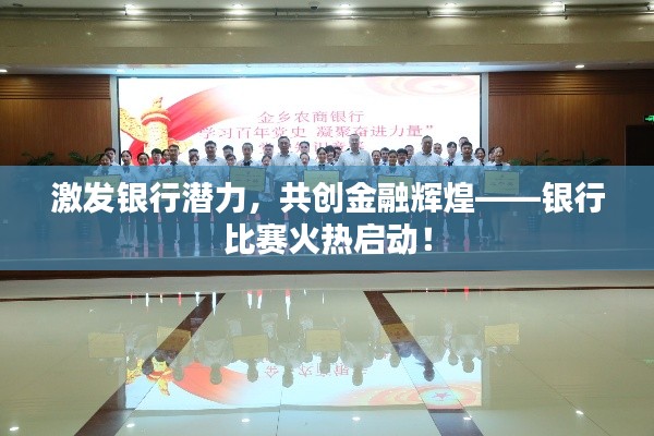 激发银行潜力，共创金融辉煌——银行比赛火热启动！