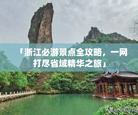 「浙江必游景点全攻略，一网打尽省域精华之旅」