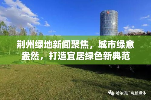 荆州绿地新闻聚焦，城市绿意盎然，打造宜居绿色新典范