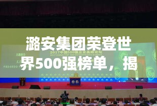 潞安集团荣登世界500强榜单，揭秘其全球影响力