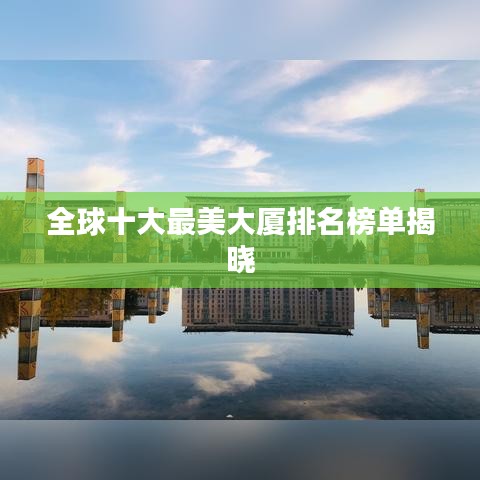 全球十大最美大厦排名榜单揭晓