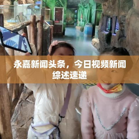 永嘉新闻头条，今日视频新闻综述速递