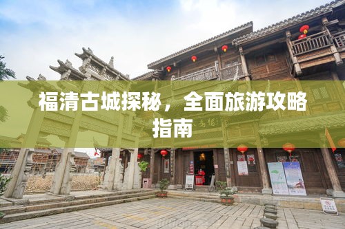 福清古城探秘，全面旅游攻略指南