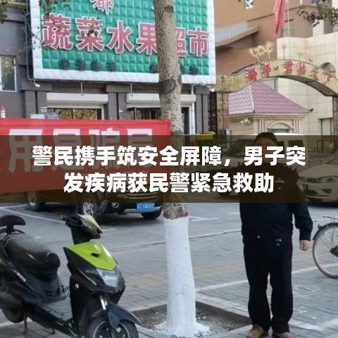 警民携手筑安全屏障，男子突发疾病获民警紧急救助
