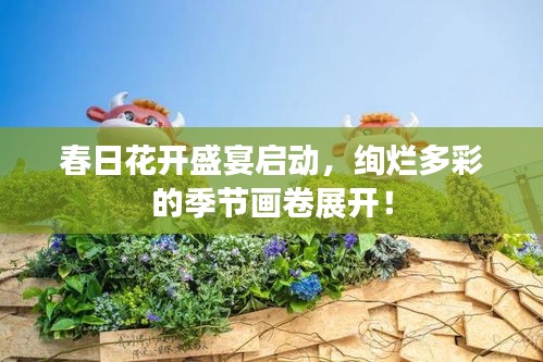 春日花开盛宴启动，绚烂多彩的季节画卷展开！
