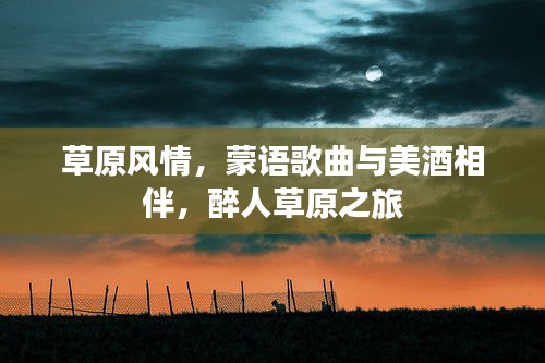 草原风情，蒙语歌曲与美酒相伴，醉人草原之旅