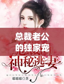 总裁老公的独家宠溺，深情背后的秘密故事