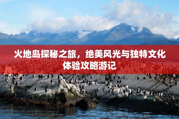 火地岛探秘之旅，绝美风光与独特文化体验攻略游记