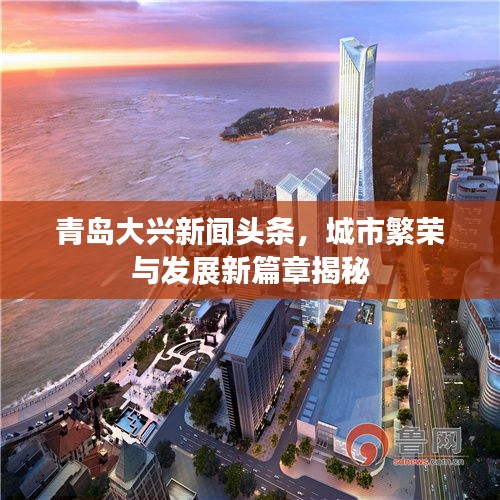 青岛大兴新闻头条，城市繁荣与发展新篇章揭秘
